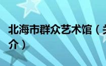 北海市群众艺术馆（关于北海市群众艺术馆简介）