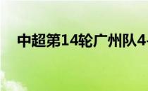 中超第14轮广州队4-1击败深圳队的比赛