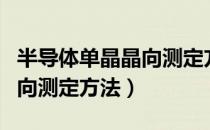 半导体单晶晶向测定方法（关于半导体单晶晶向测定方法）