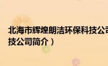 北海市辉煌朗洁环保科技公司（关于北海市辉煌朗洁环保科技公司简介）