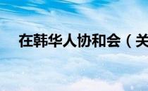 在韩华人协和会（关于在韩华人协和会）
