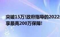 突破15万!政府指导的2022年“元惠保”火热参保中,59元享最高200万保障!