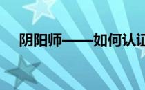 阴阳师——如何认证阴阳师的真实姓名 