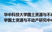 华中科技大学国土资源与不动产研究中心（关于华中科技大学国土资源与不动产研究中心）
