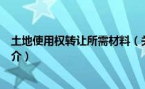 土地使用权转让所需材料（关于土地使用权转让所需材料简介）