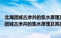 北海团城古渗井的集水原理及其在园林中的应用（关于北海团城古渗井的集水原理及其在园林中的应用简介）