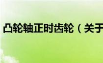 凸轮轴正时齿轮（关于凸轮轴正时齿轮介绍）