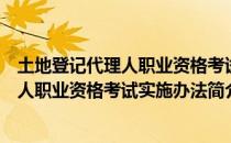 土地登记代理人职业资格考试实施办法（关于土地登记代理人职业资格考试实施办法简介）