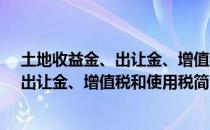 土地收益金、出让金、增值税和使用税（关于土地收益金、出让金、增值税和使用税简介）