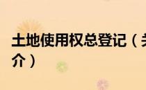土地使用权总登记（关于土地使用权总登记简介）