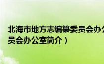 北海市地方志编纂委员会办公室（关于北海市地方志编纂委员会办公室简介）