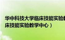 华中科技大学临床技能实验教学中心（关于华中科技大学临床技能实验教学中心）