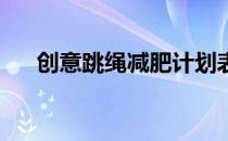 创意跳绳减肥计划表 快速燃脂用妙招！