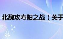 北魏攻寿阳之战（关于北魏攻寿阳之战简介）