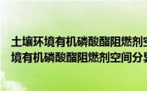 土壤环境有机磷酸酯阻燃剂空间分异机制研究（关于土壤环境有机磷酸酯阻燃剂空间分异机制研究简介）