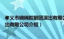 孝义市碗碗腔剧团演出有限公司（关于孝义市碗碗腔剧团演出有限公司介绍）