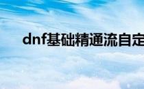 dnf基础精通流自定义（dnf基础精通）