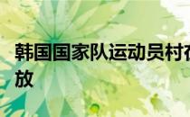 韩国国家队运动员村在时隔八个月之后重新开放