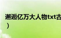 邂逅亿万大人物txt古刹（邂逅亿万大人物txt）