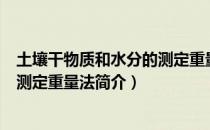 土壤干物质和水分的测定重量法（关于土壤干物质和水分的测定重量法简介）