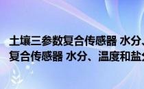 土壤三参数复合传感器 水分、温度和盐分（关于土壤三参数复合传感器 水分、温度和盐分简介）