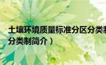 土壤环境质量标准分区分类制（关于土壤环境质量标准分区分类制简介）