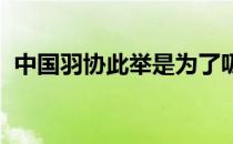 中国羽协此举是为了吸纳人才提升整体实力