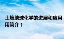 土壤地球化学的进展和应用（关于土壤地球化学的进展和应用简介）