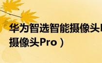 华为智选智能摄像头Pro（关于华为智选智能摄像头Pro）