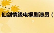仙剑情缘电视剧演员（仙剑情缘电视剧全集）