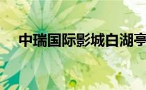 中瑞国际影城白湖亭店（中瑞国际影城）