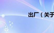 出厂（关于出厂介绍）