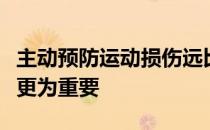 主动预防运动损伤远比发生运动损伤再去治疗更为重要