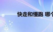 快走和慢跑 哪个减肥效果更好 