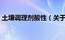 土壤调理剂酸性（关于土壤调理剂酸性简介）