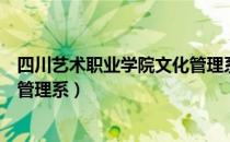 四川艺术职业学院文化管理系（关于四川艺术职业学院文化管理系）