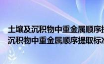 土壤及沉积物中重金属顺序提取标准物质研制（关于土壤及沉积物中重金属顺序提取标准物质研制简介）