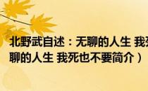 北野武自述：无聊的人生 我死也不要（关于北野武自述：无聊的人生 我死也不要简介）