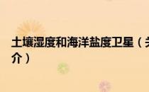 土壤湿度和海洋盐度卫星（关于土壤湿度和海洋盐度卫星简介）