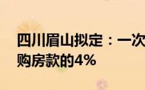 四川眉山拟定：一次性团购50套以上的优惠购房款的4%