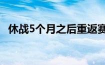 休战5个月之后重返赛场的皮特斯状态不俗