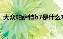 大众帕萨特b7是什么车型（大众帕萨特b7）