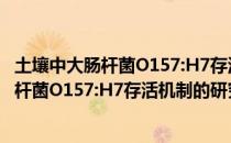 土壤中大肠杆菌O157:H7存活机制的研究（关于土壤中大肠杆菌O157:H7存活机制的研究简介）