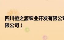 四川橙之源农业开发有限公司（关于四川橙之源农业开发有限公司）