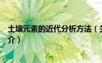 土壤元素的近代分析方法（关于土壤元素的近代分析方法简介）