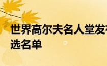 世界高尔夫名人堂发布了2021年10个最终候选名单