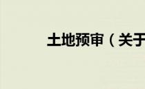 土地预审（关于土地预审简介）