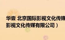 华壹 北京国际影视文化传媒有限公司（关于华壹 北京国际影视文化传媒有限公司）