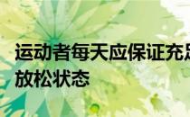 运动者每天应保证充足的睡眠使机体处于完全放松状态