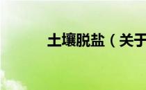 土壤脱盐（关于土壤脱盐简介）